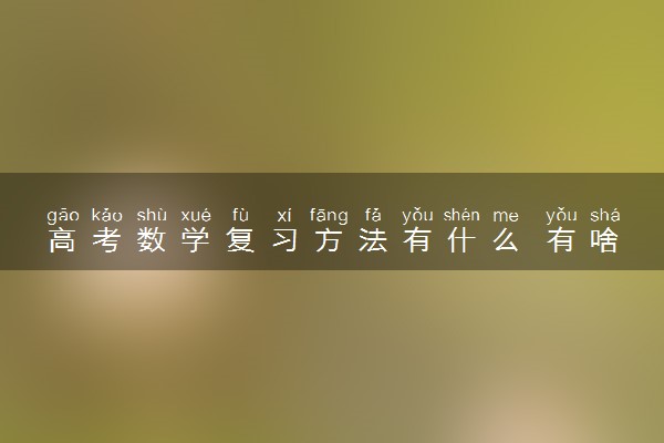 高考数学复习方法有什么 有啥技巧