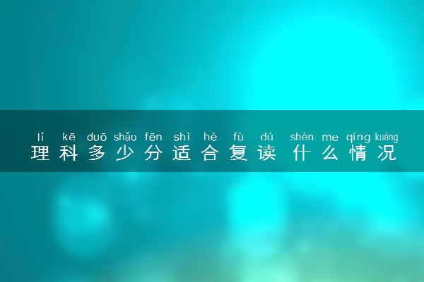 理科多少分适合复读 什么情况适合复读