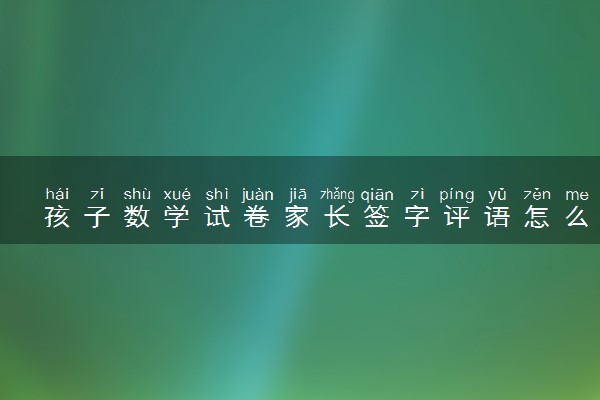 孩子数学试卷家长签字评语怎么写