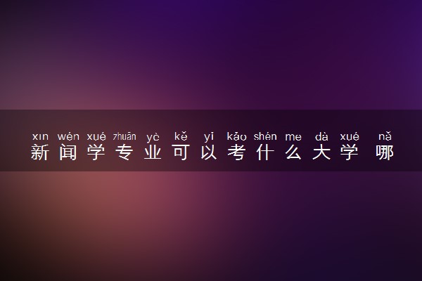 新闻学专业可以考什么大学 哪所大学最好