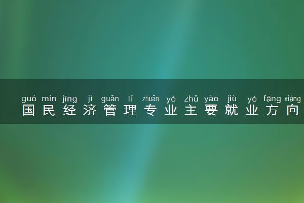 国民经济管理专业主要就业方向是什么 毕业以后工资高吗