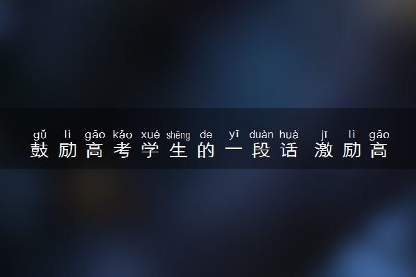 鼓励高考学生的一段话 激励高三上进的句子