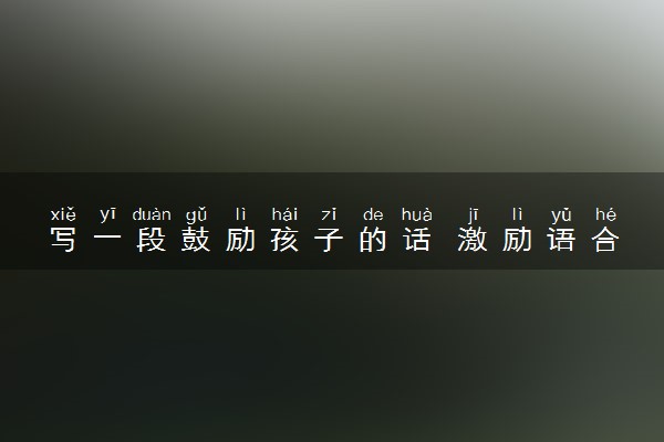 写一段鼓励孩子的话 激励语合集