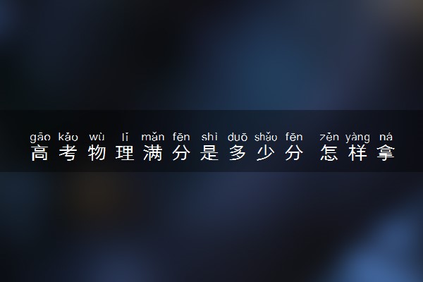 高考物理满分是多少分 怎样拿高分
