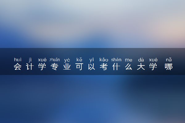 会计学专业可以考什么大学 哪所大学最好