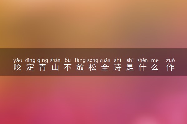 咬定青山不放松全诗是什么 作者是谁