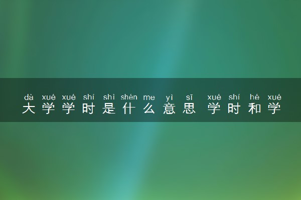大学学时是什么意思 学时和学分哪个更重要