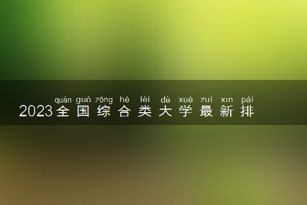 2023全国综合类大学最新排行榜 最好的综合类大学有哪些