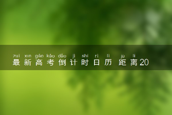 最新高考倒计时日历 距离2023年高考还有多少天