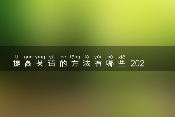提高英语的方法有哪些 2023提高英语成绩的具体措施