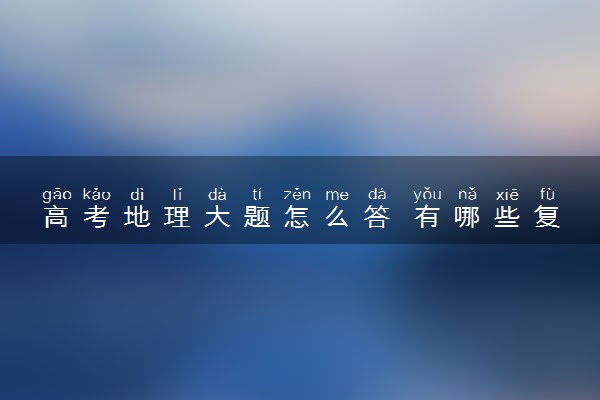 高考地理大题怎么答 有哪些复习策略