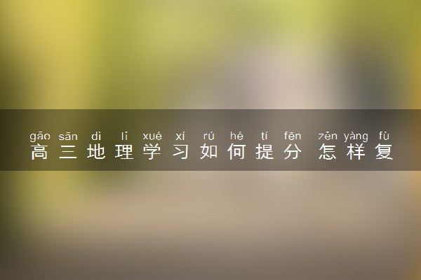 高三地理学习如何提分 怎样复习好