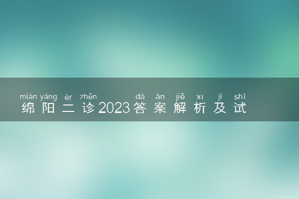 绵阳二诊2023答案解析及试卷详情！