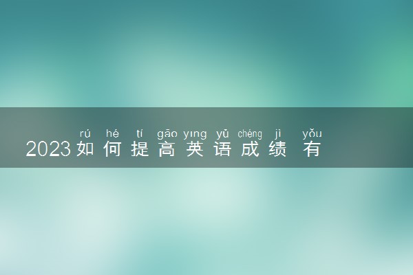 2023如何提高英语成绩 有什么诀窍和技巧吗
