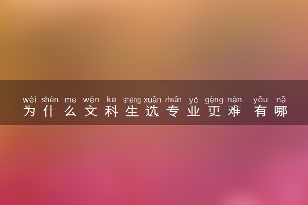 为什么文科生选专业更难 有哪些原因