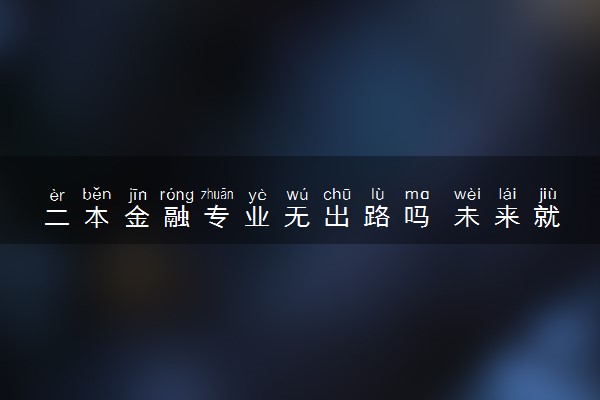二本金融专业无出路吗 未来就业方向是什么