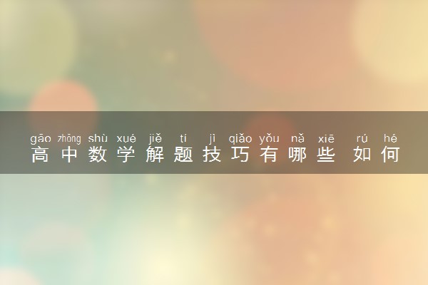 高中数学解题技巧有哪些 如何提高成绩