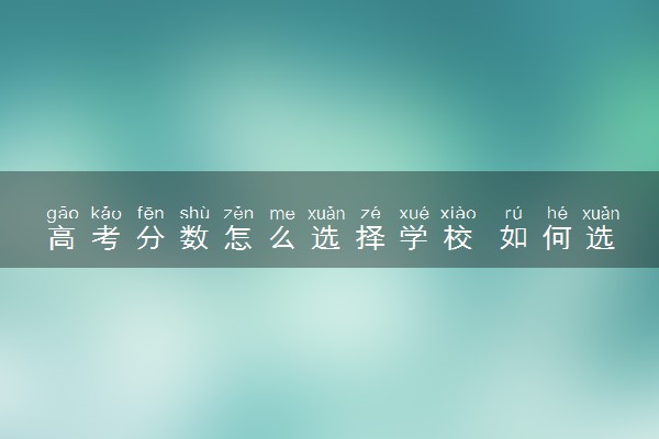 高考分数怎么选择学校 如何选大学