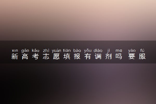 新高考志愿填报有调剂吗 要服从调剂吗