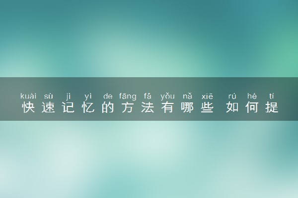 快速记忆的方法有哪些 如何提高成绩