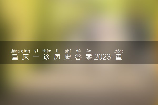 重庆一诊历史答案2023-重庆康德卷一诊2023历史答案