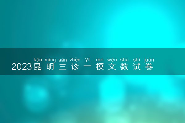 2023昆明三诊一模文数试卷真题及答案解析！