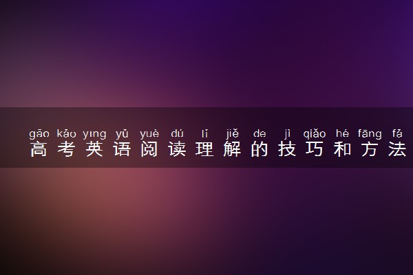 高考英语阅读理解的技巧和方法有哪些 如何提高成绩