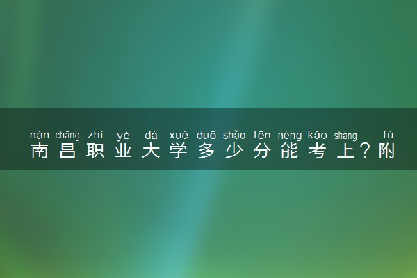 南昌职业大学多少分能考上？附2022年最低录取分数线