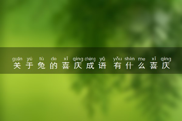 关于兔的喜庆成语 有什么喜庆的祝福语