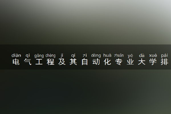 电气工程及其自动化专业大学排名-电气工程及其自动化十大名校分数线（2023参考）