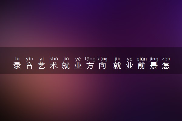 录音艺术就业方向 就业前景怎么样