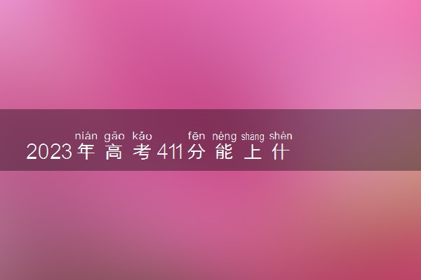 2023年高考411分能上什么大学 能报考的院校名单