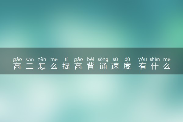 高三怎么提高背诵速度 有什么方法