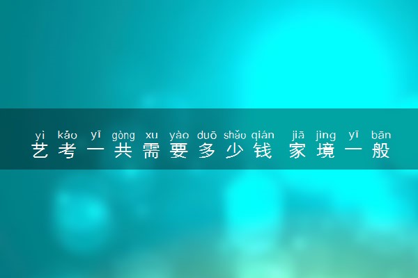 艺考一共需要多少钱 家境一般建议走艺考吗