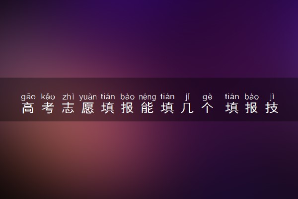 高考志愿填报能填几个 填报技巧有什么