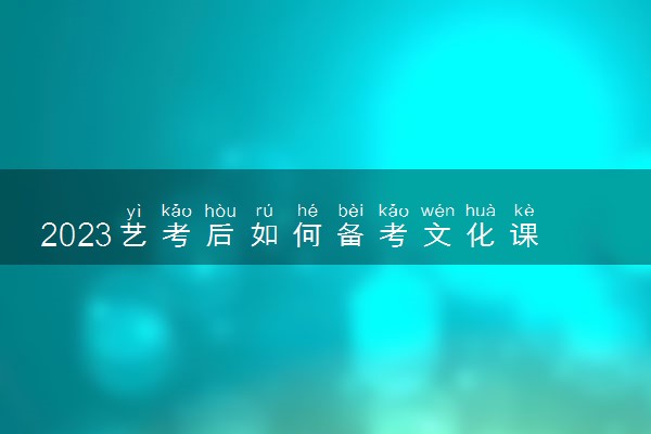 2023艺考后如何备考文化课 有什么提分方法