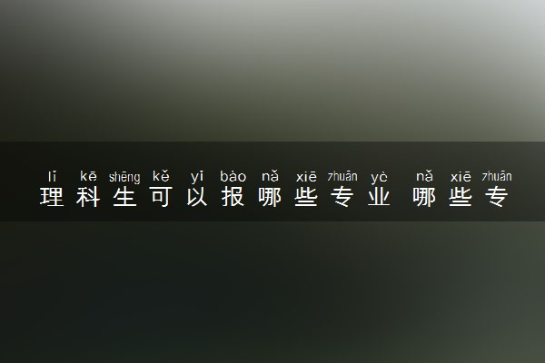 理科生可以报哪些专业 哪些专业吃香