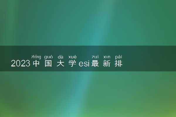 2023中国大学esi最新排名-2023年1月esi国内高校排名（401所最全名单）