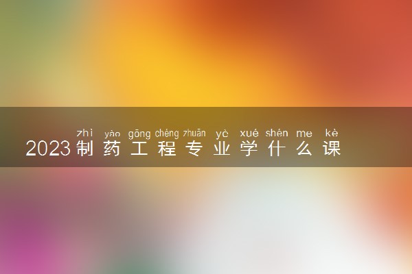 2023制药工程专业学什么课程 就业前景及方向
