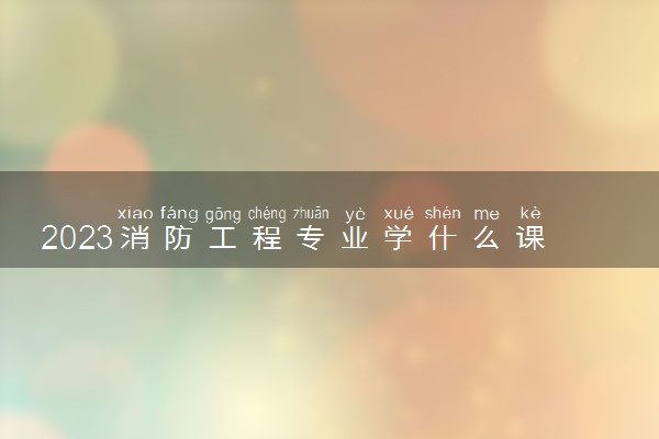 2023消防工程专业学什么课程 就业前景及方向