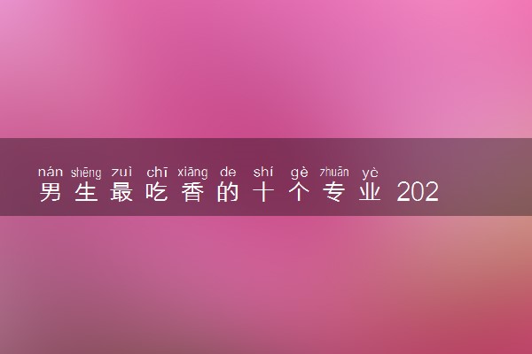 男生最吃香的十个专业 2023什么专业最有发展