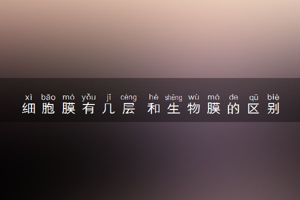 细胞膜有几层 和生物膜的区别是什么