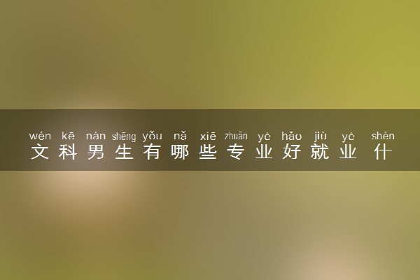 文科男生有哪些专业好就业 什么专业最有发展