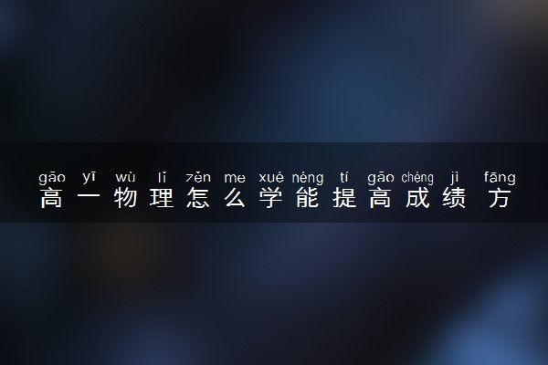 高一物理怎么学能提高成绩 方法是什么
