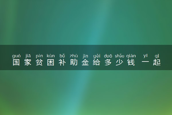 国家贫困补助金给多少钱 一起发放吗