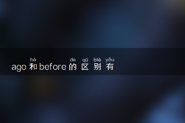 ago和before的区别有哪些 二者的用法介绍