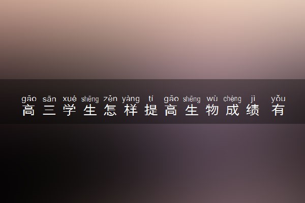 高三学生怎样提高生物成绩 有什么窍门