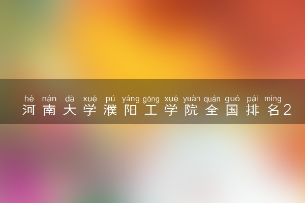 河南大学濮阳工学院全国排名2023最新排名表：国内第几名？多少位？