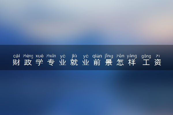 财政学专业就业前景怎样 工资一般是多少
