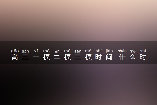 高三一模二模三模时间 什么时候考试